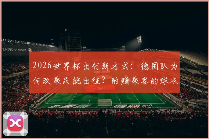 2026世界杯出行新方式：德国队为何改乘民航出征？附赠乘客的球衣细节与背后考量全解析