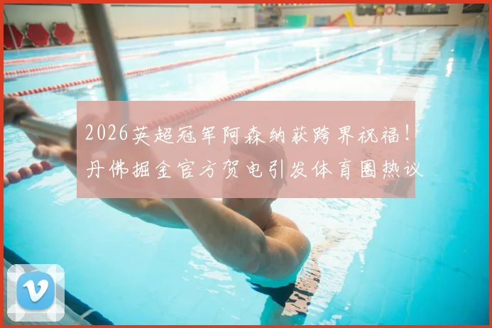 2026英超冠军阿森纳获跨界祝福！丹佛掘金官方贺电引发体育圈热议