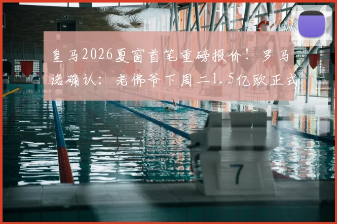 皇马2026夏窗首笔重磅报价！罗马诺确认：老佛爷下周二1.5亿欧正式求购奥利塞，转会动态深度追踪