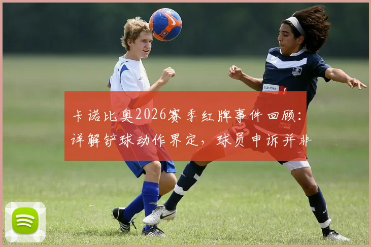 卡诺比奥2026赛季红牌事件回顾：详解铲球动作界定，球员申诉并非故意亮鞋钉
