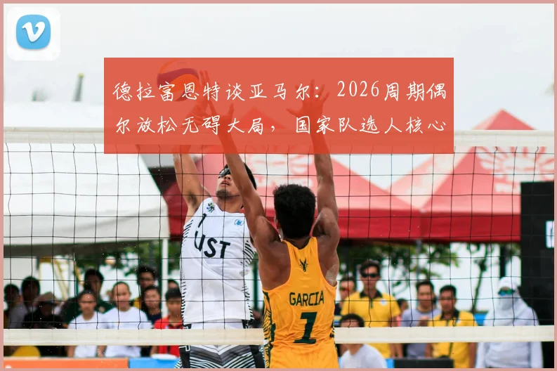 德拉富恩特谈亚马尔：2026周期偶尔放松无碍大局，国家队选人核心始终是球队整体利益