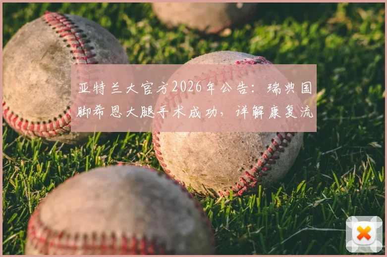 亚特兰大官方2026年公告：瑞典国脚希恩大腿手术成功，详解康复流程及对球队阵容影响