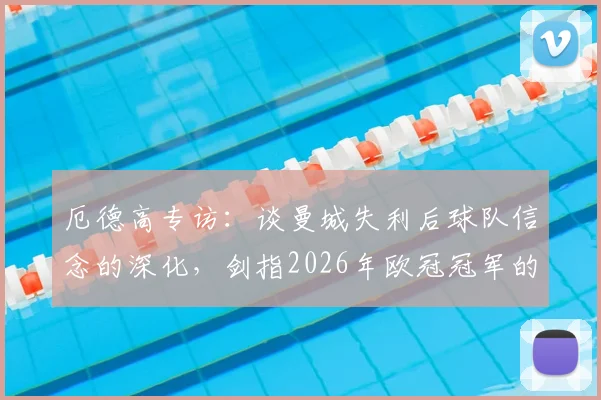 厄德高专访：谈曼城失利后球队信念的深化，剑指2026年欧冠冠军的真实心路历程