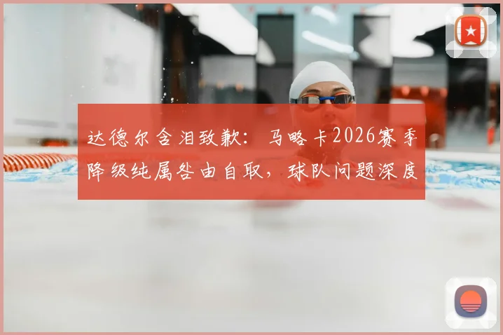 达德尔含泪致歉：马略卡2026赛季降级纯属咎由自取，球队问题深度解析