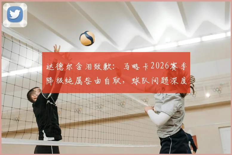 达德尔含泪致歉:马略卡2026赛季降级纯属咎由自取,球队问题深度解析
