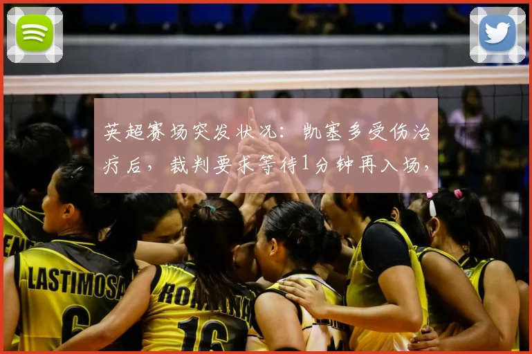 英超赛场突发状况：凯塞多受伤治疗后，裁判要求等待1分钟再入场，这背后是2026年必须知道的足球新规