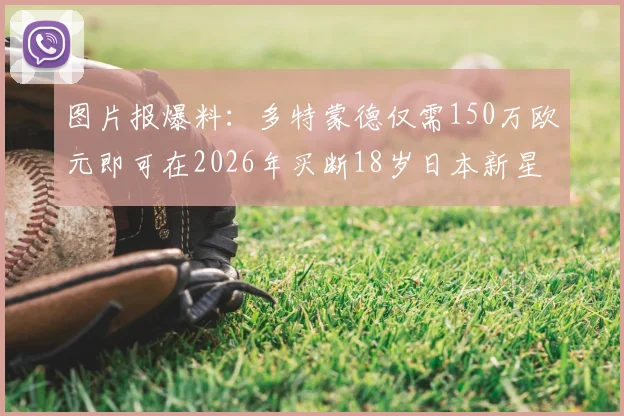 图片报爆料：多特蒙德仅需150万欧元即可在2026年买断18岁日本新星山本天翔，这笔交易划算吗？
