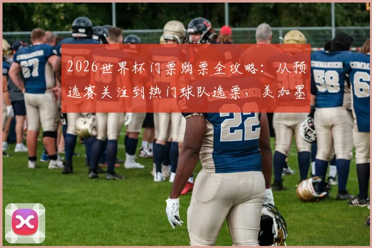2026世界杯门票购票全攻略：从预选赛关注到热门球队选票，美加墨三国购票流程与价格解析