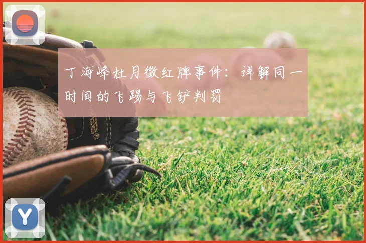 丁海峰杜月徵红牌事件：详解同一时间的飞踢与飞铲判罚