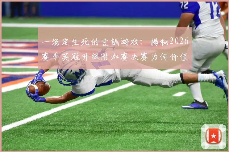 一场定生死的金钱游戏：揭秘2026赛季英冠升级附加赛决赛为何价值2亿英镑，升超后第一年究竟能赚多少？
