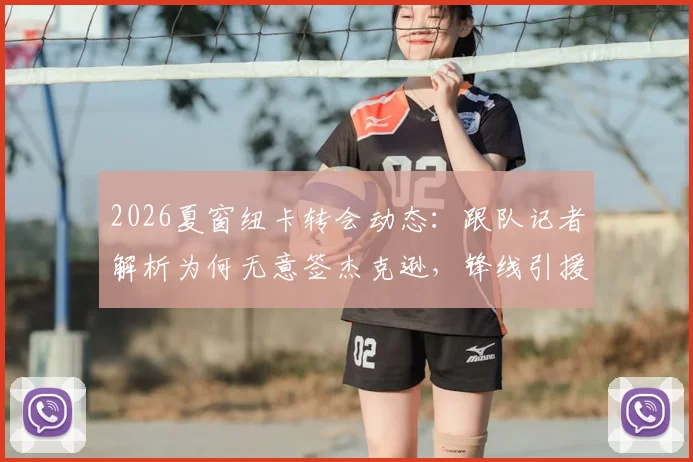 2026夏窗纽卡转会动态：跟队记者解析为何无意签杰克逊，锋线引援另有心仪目标人选