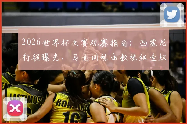 2026世界杯决赛观赛指南：西蒙尼行程曝光，马竞训练由教练组全权负责背后解析