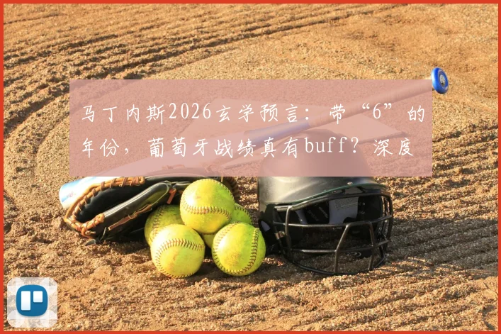 马丁内斯2026玄学预言：带“6”的年份，葡萄牙战绩真有buff？深度剖析背后逻辑
