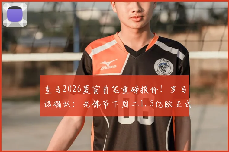 皇马2026夏窗首笔重磅报价！罗马诺确认：老佛爷下周二1.5亿欧正式求购奥利塞，转会动态深度追踪
