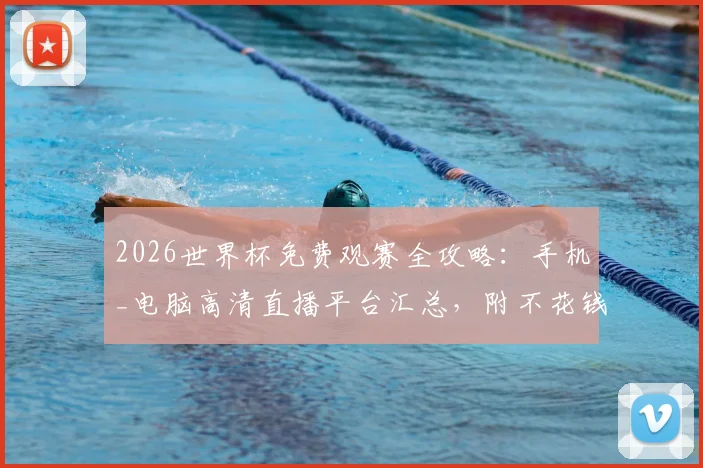 2026世界杯免费观赛全攻略：手机_电脑高清直播平台汇总，附不花钱观赛方法与官方APP指南