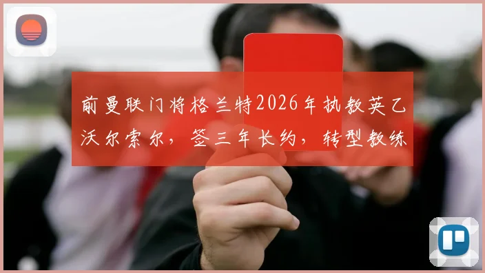 前曼联门将格兰特2026年执教英乙沃尔索尔，签三年长约，转型教练前景如何？