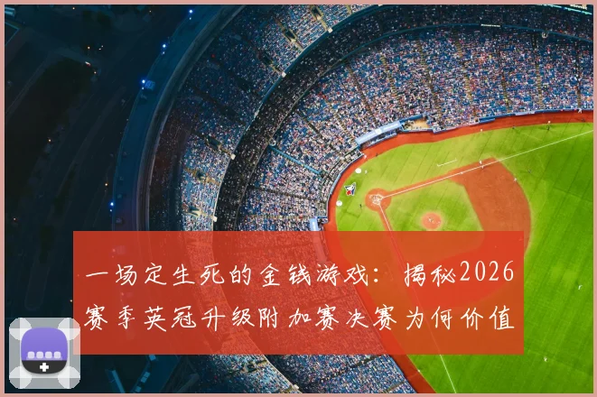 一场定生死的金钱游戏：揭秘2026赛季英冠升级附加赛决赛为何价值2亿英镑，升超后第一年究竟能赚多少？