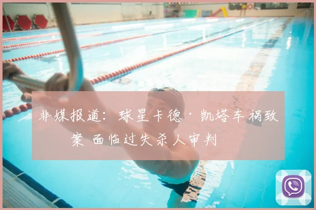 非媒报道：球星卡德·凯塔车祸致死案 面临过失杀人审判