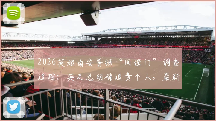2026英超南安普顿“间谍门”调查追踪：英足总明确追责个人，最新进展与潜在处罚深度分析