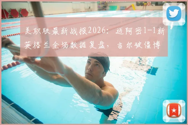 美职联最新战报2026：迈阿密1-1新英格兰全场数据复盘，吉尔破僵博特拉梅扳平，梅西队友表现如何？