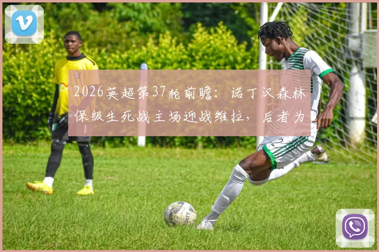 2026英超第37轮前瞻：诺丁汉森林保级生死战主场迎战维拉，后者为锁定欧冠资格全力出击