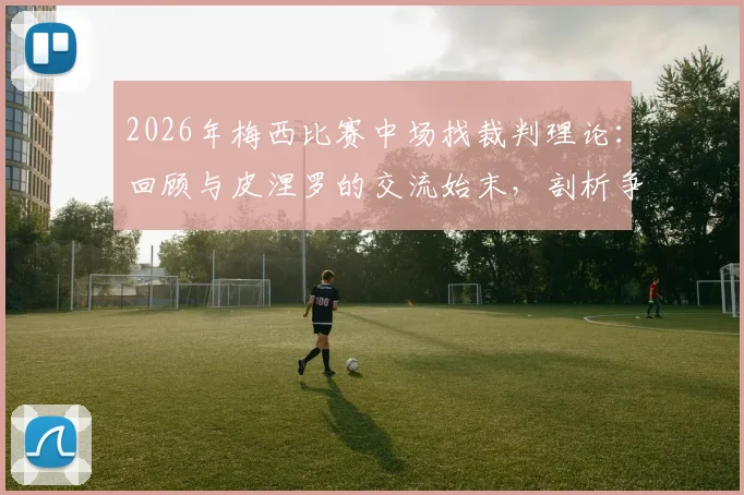 2026年梅西比赛中场找裁判理论：回顾与皮涅罗的交流始末，剖析争议判罚焦点