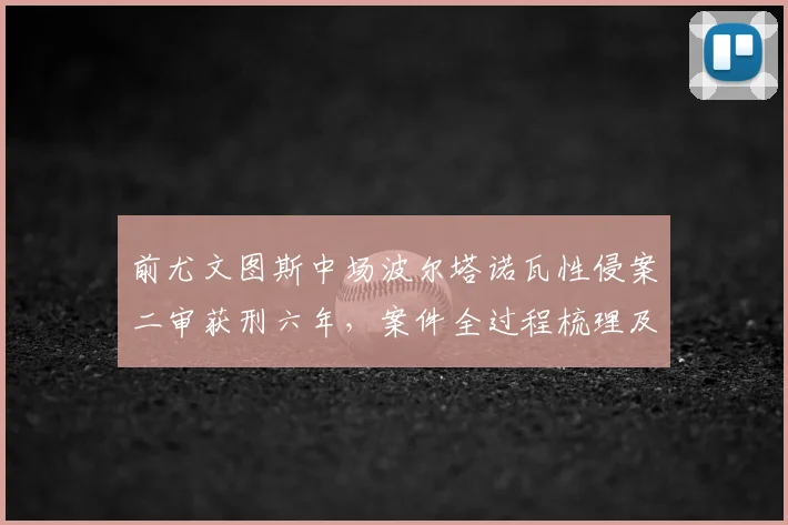 前尤文图斯中场波尔塔诺瓦性侵案二审获刑六年,案件全过程梳理及最新上诉动态